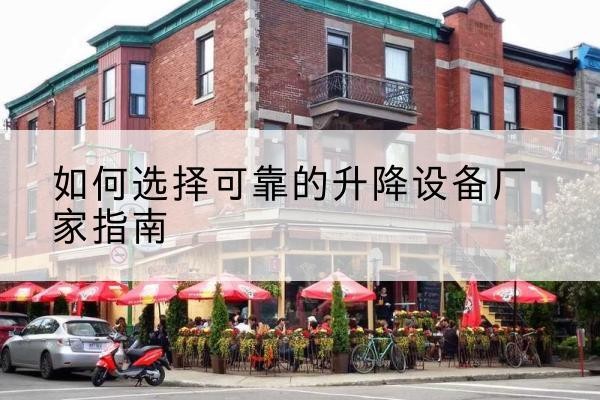 五大连池电动升降机厂家-如何选择可靠的升降设备厂家指南