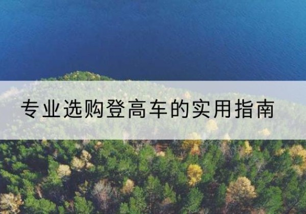 五大连池电动登高车厂家推荐-专业选购登高车的实用指南