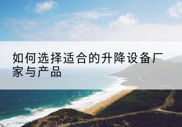五大连池电动升降平台厂家-如何选择适合的升降设备厂家与产品