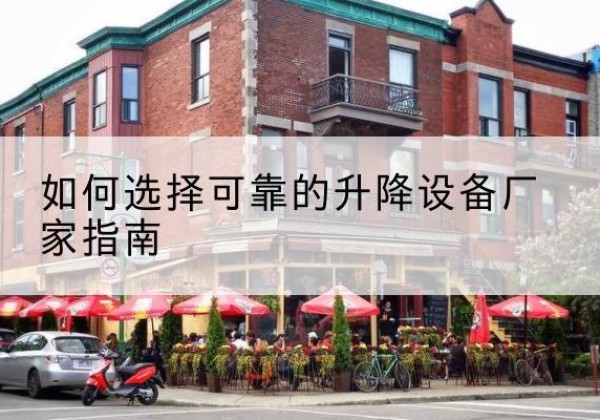 五大连池电动升降机厂家-如何选择可靠的升降设备厂家指南